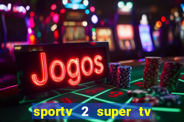 sportv 2 super tv ao vivo